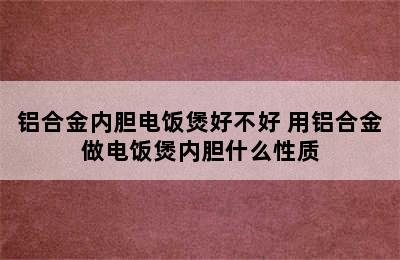 铝合金内胆电饭煲好不好 用铝合金做电饭煲内胆什么性质